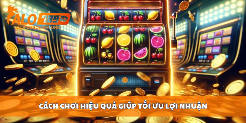 Cách chơi hiệu quả giúp tối ưu lợi nhuận