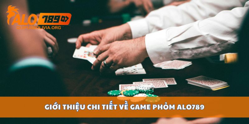 Giới thiệu chi tiết về game Phỏm ALO789