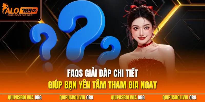 FAQs giải đáp chi tiết, giúp bạn yên tâm tham gia ngay